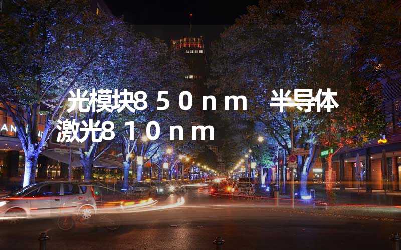 光模块850nm 半导体激光810nm